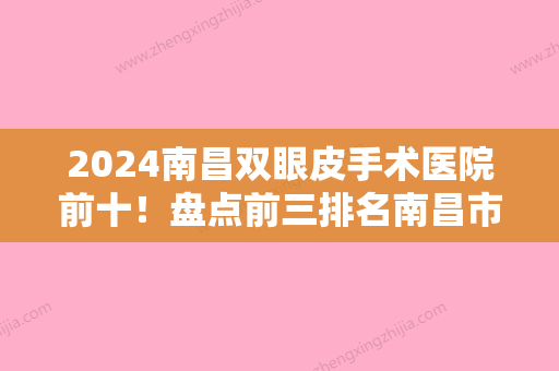 2024南昌双眼皮手术医院前十！盘点前三排名南昌市中西医结合医院、爱容颜等纷纷