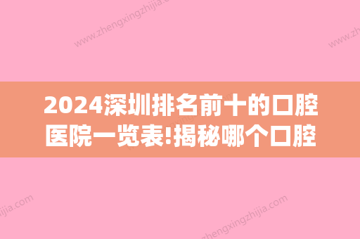 2024深圳排名前十的口腔医院一览表!揭秘哪个口腔医院种牙好！(深圳比较好的口腔医院排名榜)