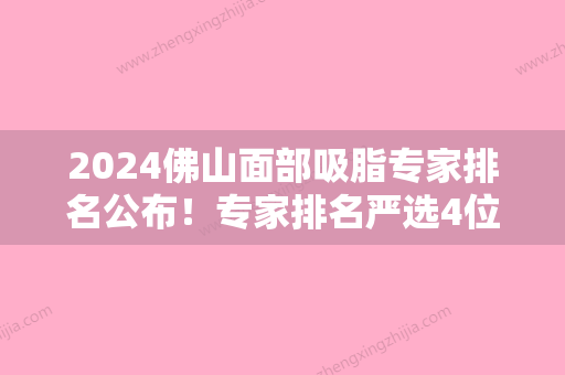 2024佛山面部吸脂专家排名公布！专家排名严选4位推荐佛山第二人民医院、佛山