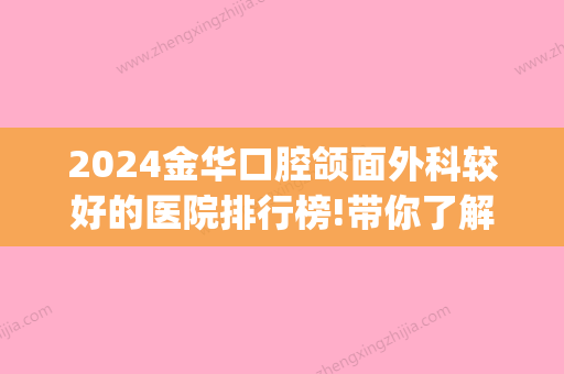 2024金华口腔颌面外科较好的医院排行榜!带你了解金华好牙科排名！(金华哪家口腔医院比较好)