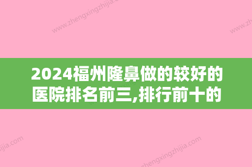 2024福州隆鼻做的较好的医院排名前三,排行前十的都坐诊在鼓楼区瑞丽美贝尔、久