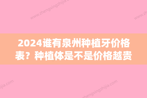 2024谁有泉州种植牙价格表？种植体是不是价格越贵的越好？(泉州种植牙一颗多少钱)