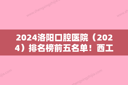 2024洛阳口腔医院（2024）排名榜前五名单！西工区繁荣	、向日葵、泰康路九龙口碑