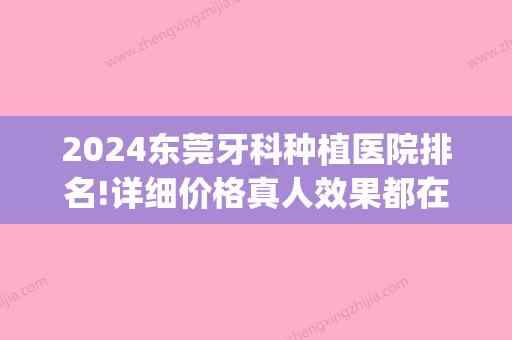 2024东莞牙科种植医院排名!详细价格真人效果都在这里(东莞种植牙多少钱一颗2024)