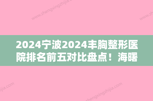 2024宁波2024丰胸整形医院排名前五对比盘点！海曙丽星继续领衔含假体丰胸价格费