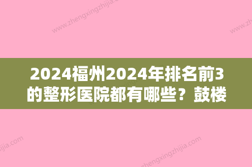 2024福州2024年排名前3的整形医院都有哪些？鼓楼华仁和中意再次蝉联榜首附前牙种