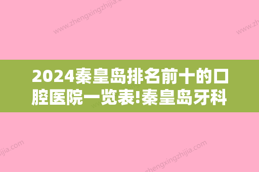 2024秦皇岛排名前十的口腔医院一览表!秦皇岛牙科医院排名前十均很厉害!