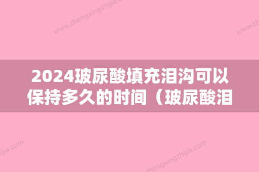 2024玻尿酸填充泪沟可以保持多久的时间（玻尿酸泪沟填充可以维持多久）