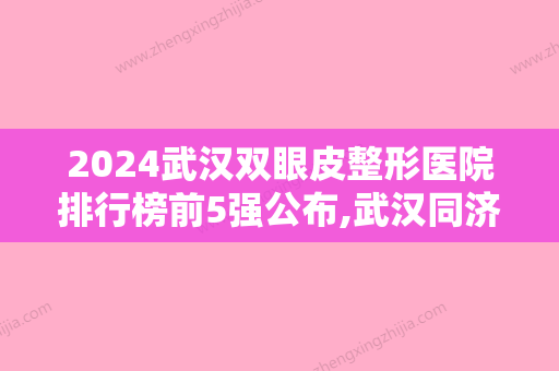 2024武汉双眼皮整形医院排行榜前5强公布,武汉同济医院、美立方、碧莲盛口碑集中