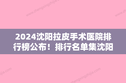 2024沈阳拉皮手术医院排行榜公布！排行名单集沈阳华美医院、沈阳协和、艾希颜等