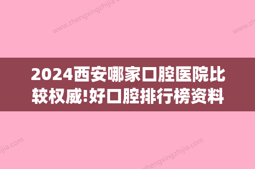 2024西安哪家口腔医院比较权威!好口腔排行榜资料全在这里！(西安市比较好的口腔医院是哪几家)