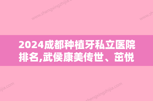 2024成都种植牙私立医院排名,武侯康美传世、茁悦、美蕊口碑技术一较高下