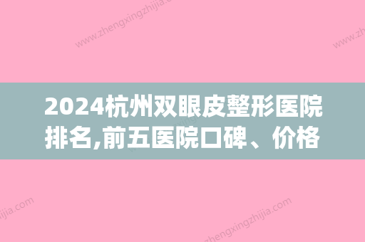 2024杭州双眼皮整形医院排名,前五医院口碑、价格、双眼皮修复同步看(杭州双眼皮三甲医院)