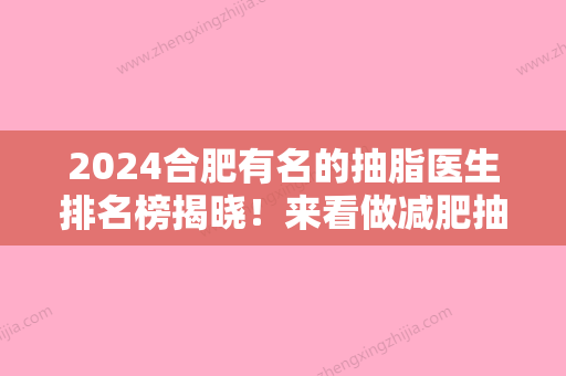 2024合肥有名的抽脂医生排名榜揭晓！来看做减肥抽脂整形好的医院名单都有谁