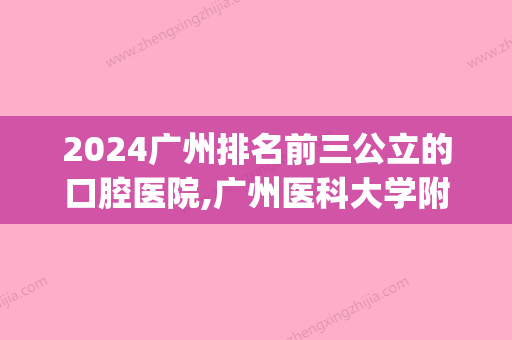 2024广州排名前三公立的口腔医院,广州医科大学附属等细数一二(广州公立口腔医院排名前十)