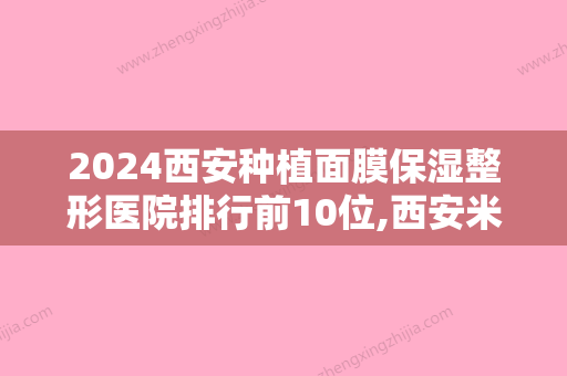 2024西安种植面膜保湿整形医院排行前10位,西安米兰柏羽医疗美容排名靠前