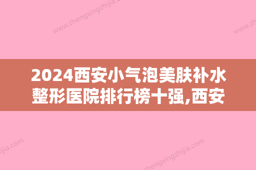 2024西安小气泡美肤补水整形医院排行榜十强,西安悦华医疗美容门诊部实力非凡