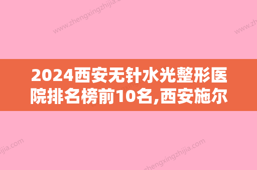 2024西安无针水光整形医院排名榜前10名,西安施尔绮医疗美容诊所首屈一指