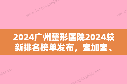 2024广州整形医院2024较新排名榜单发布，壹加壹、华美等三家连锁医院上榜！科发