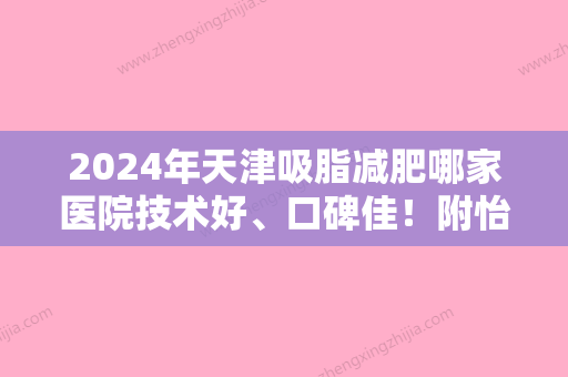 2024年天津吸脂减肥哪家医院技术好、口碑佳！附怡贝等口碑点评减肥抽脂整形