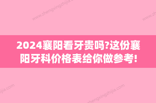 2024襄阳看牙贵吗?这份襄阳牙科价格表给你做参考!(襄阳中心医院补牙多少钱)