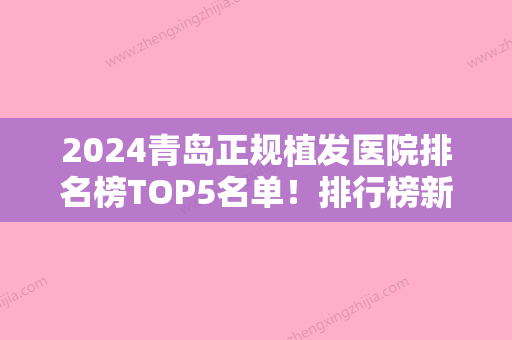 2024青岛正规植发医院排名榜TOP5名单！排行榜新名次全新公布洋美多次上榜实力强