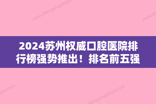 2024苏州权威口腔医院排行榜强势推出！排名前五强被灵格、英博、昆山美奥等斩获