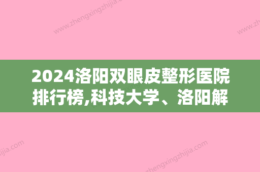 2024洛阳双眼皮整形医院排行榜,科技大学、洛阳解放军534医院美容整形科等入选含