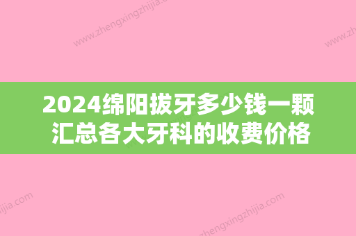 2024绵阳拔牙多少钱一颗 汇总各大牙科的收费价格表