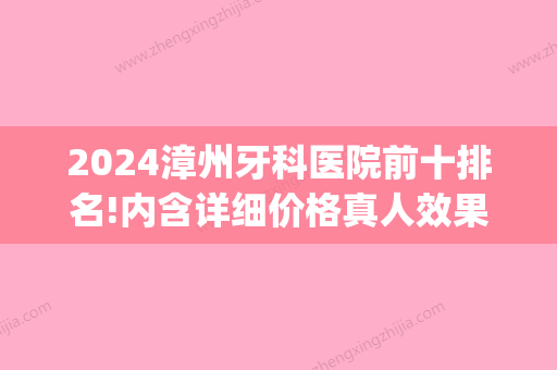 2024漳州牙科医院前十排名!内含详细价格真人效果等！(漳州 牙科)