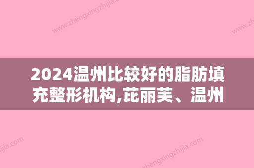 2024温州比较好的脂肪填充整形机构,芘丽芙、温州东华医院、和平口碑领衔附抽脂