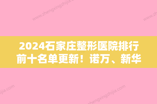 2024石家庄整形医院排行前十名单更新！诺万、新华区王紫、韩亮名次及价格在线查