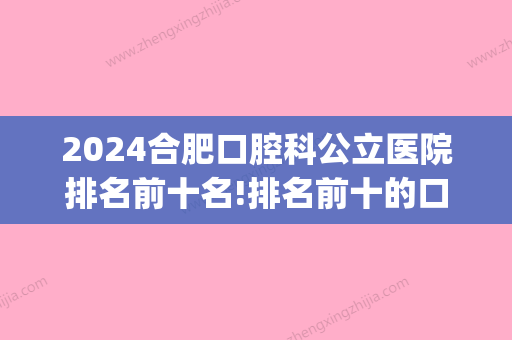 2024合肥口腔科公立医院排名前十名!排名前十的口腔诊所一定要去！(合肥口腔医院排行)