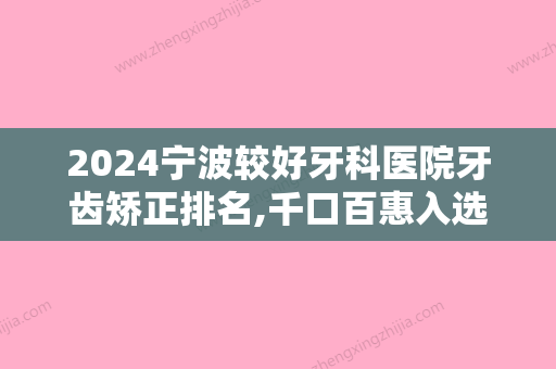 2024宁波较好牙科医院牙齿矫正排名,千口百惠入选专家牙齿拥挤矫正2024价格表