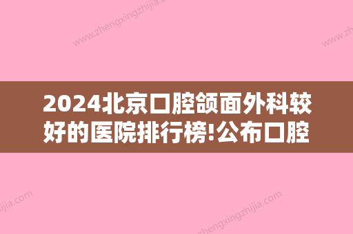 2024北京口腔颌面外科较好的医院排行榜!公布口腔好的口腔牙科诊所排名!