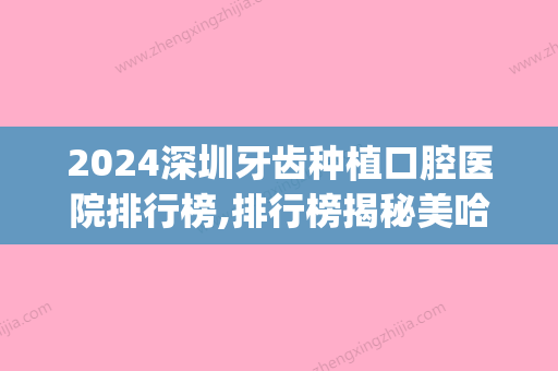 2024深圳牙齿种植口腔医院排行榜,排行榜揭秘美哈、中和实力领衔(深圳哪家口腔医院种植牙好)