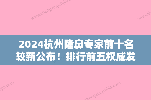 2024杭州隆鼻专家前十名较新公布！排行前五权威发布杭州牙科医院、硕人、薇琳医