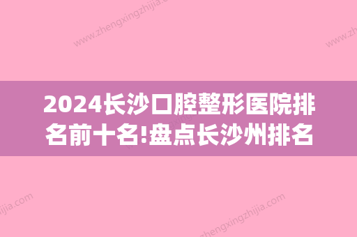 2024长沙口腔整形医院排名前十名!盘点长沙州排名前五的牙科医院！(长沙星沙口腔牙科医院排名)