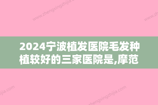 2024宁波植发医院毛发种植较好的三家医院是,摩范、新生、云锦秀等齐齐进入前五