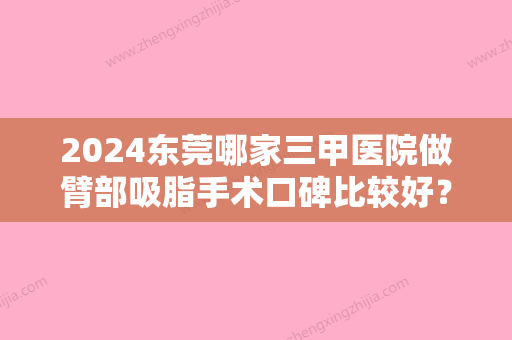 2024东莞哪家三甲医院做臂部吸脂手术口碑比较好？