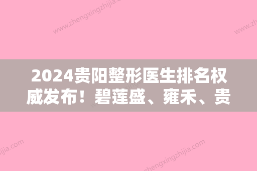 2024贵阳整形医生排名权威发布！碧莲盛、雍禾	、贵阳美贝尔医院植发科名次查询含