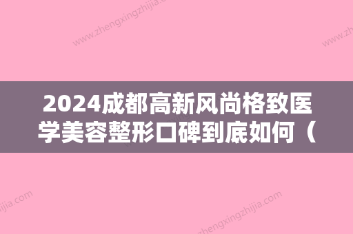 2024成都高新风尚格致医学美容整形口碑到底如何（成都风尚整形美容医院）