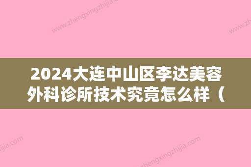 2024大连中山区李达美容外科诊所技术究竟怎么样（李达为什么脱党）