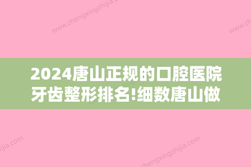 2024唐山正规的口腔医院牙齿整形排名!细数唐山做种植牙哪家好多少钱