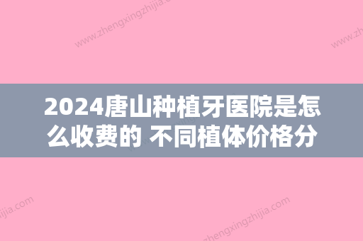 2024唐山种植牙医院是怎么收费的 不同植体价格分别是多少