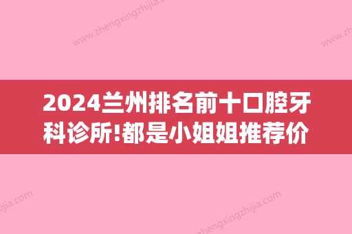 2024兰州排名前十口腔牙科诊所!都是小姐姐推荐价格OK的地方!(兰州比较好的牙科)