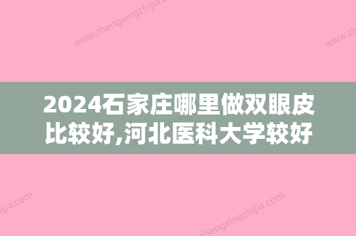 2024石家庄哪里做双眼皮比较好,河北医科大学较好医院烧伤整形外科、石家庄市中