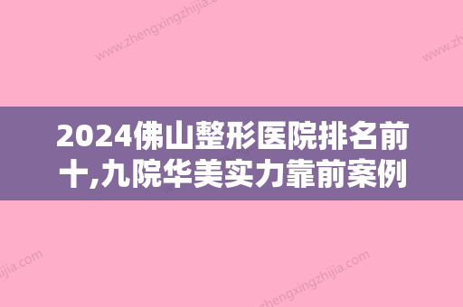 2024佛山整形医院排名前十,九院华美实力靠前案例和价格表同步