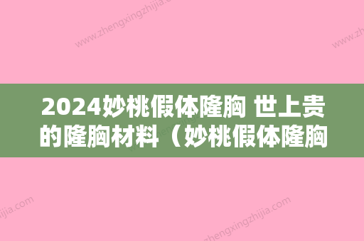 2024妙桃假体隆胸 世上贵的隆胸材料（妙桃假体隆胸手术）