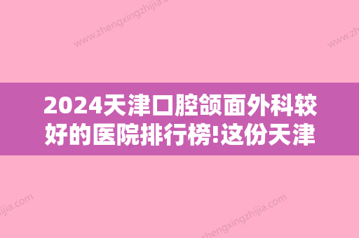 2024天津口腔颌面外科较好的医院排行榜!这份天津牙科医院排名榜收好